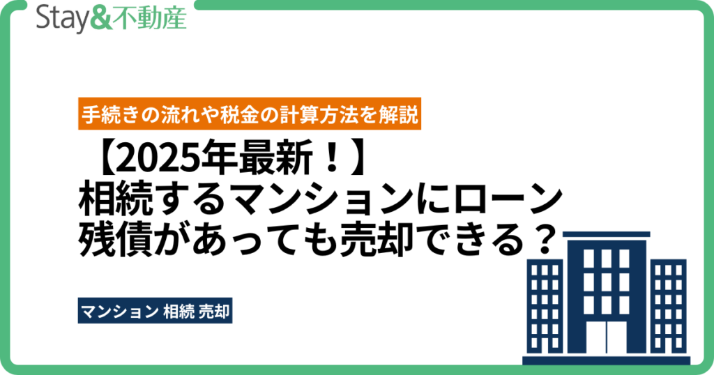 【2025年最新！】相続するマンションにローン残債があっても売却できる？手続きの流れや税金の計算方法を解説