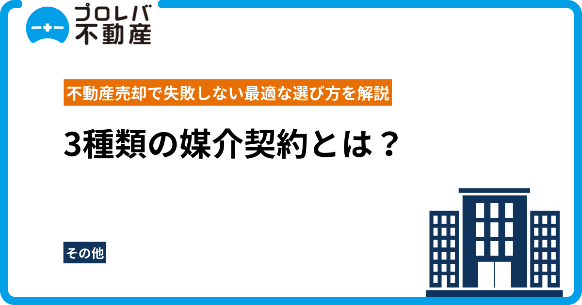 3種類の媒介契約とは？不動産売却で失敗しない最適な選び方を解説