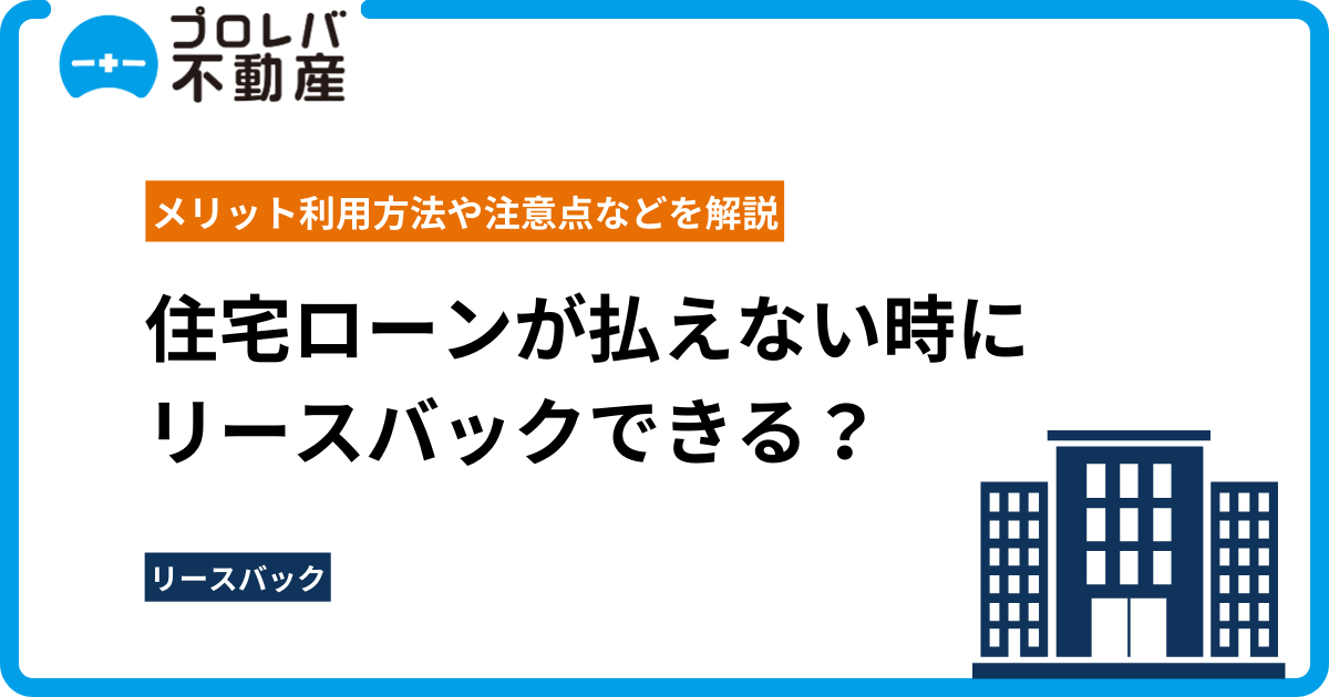 住宅ローンが払えない時にリースバックできる？ メリット利用方法や注意点などを解説