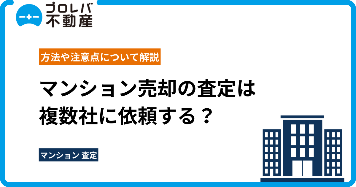 マンション売却の査定は複数社に依頼する？方法や注意点について解説