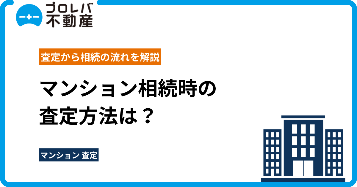 マンション相続時の査定方法は？査定から相続の流れを解説