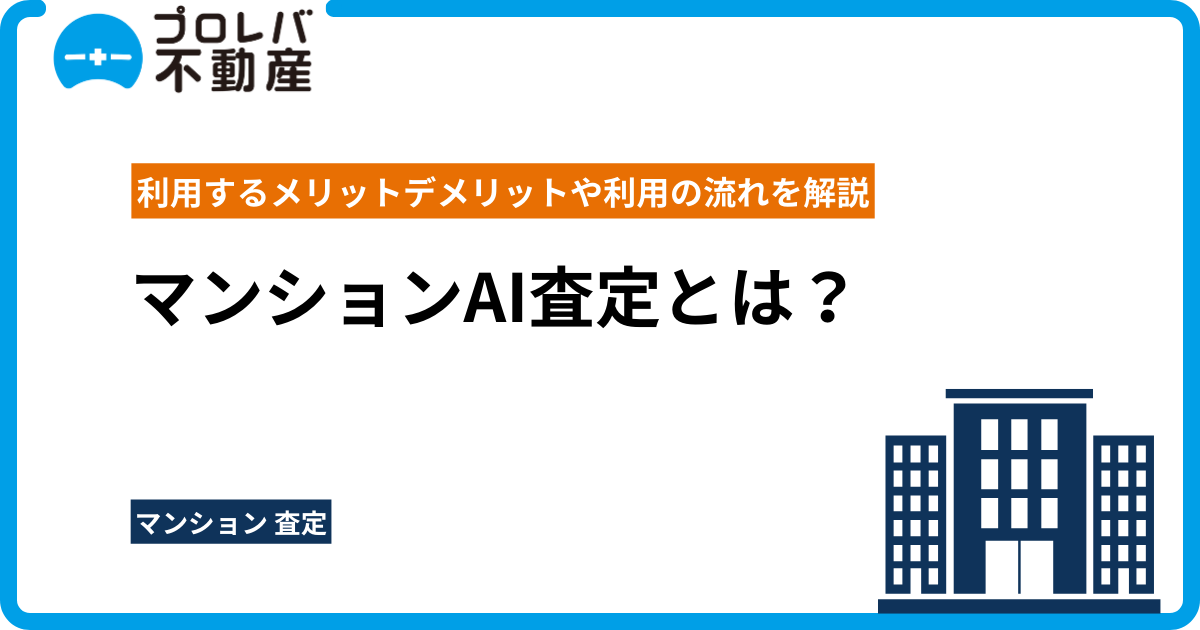 マンションAI査定とは？利用するメリットデメリットや利用の流れを解説