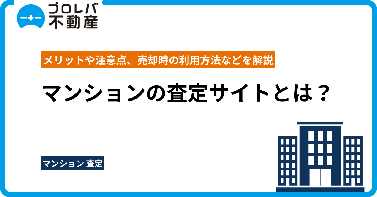 マンションの査定サイトとは？メリットや注意点、売却時の利用方法などを解説