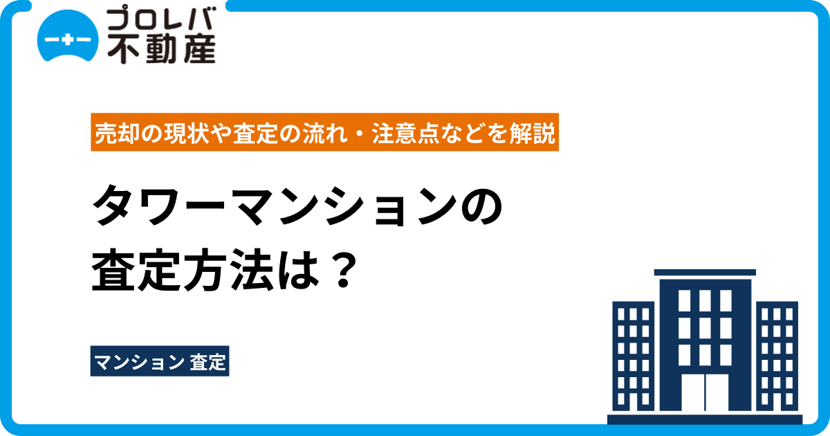 タワーマンションの査定方法は？売却の現状や査定の流れ・注意点などを解説