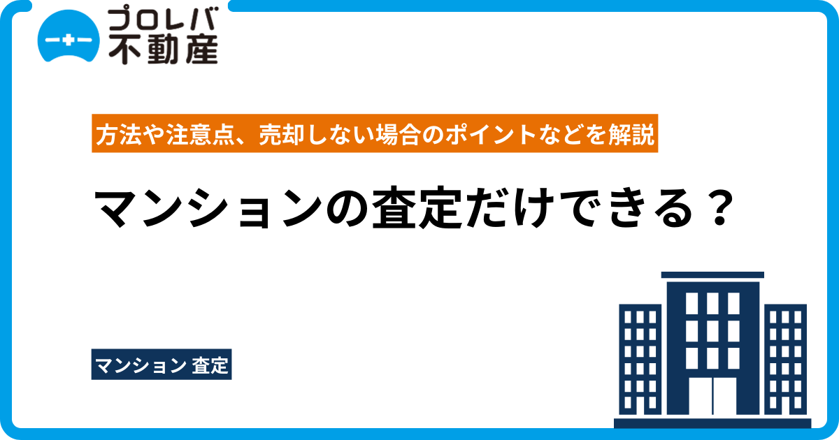 マンションの査定だけできる？方法や注意点、売却しない場合のポイントなどを解説