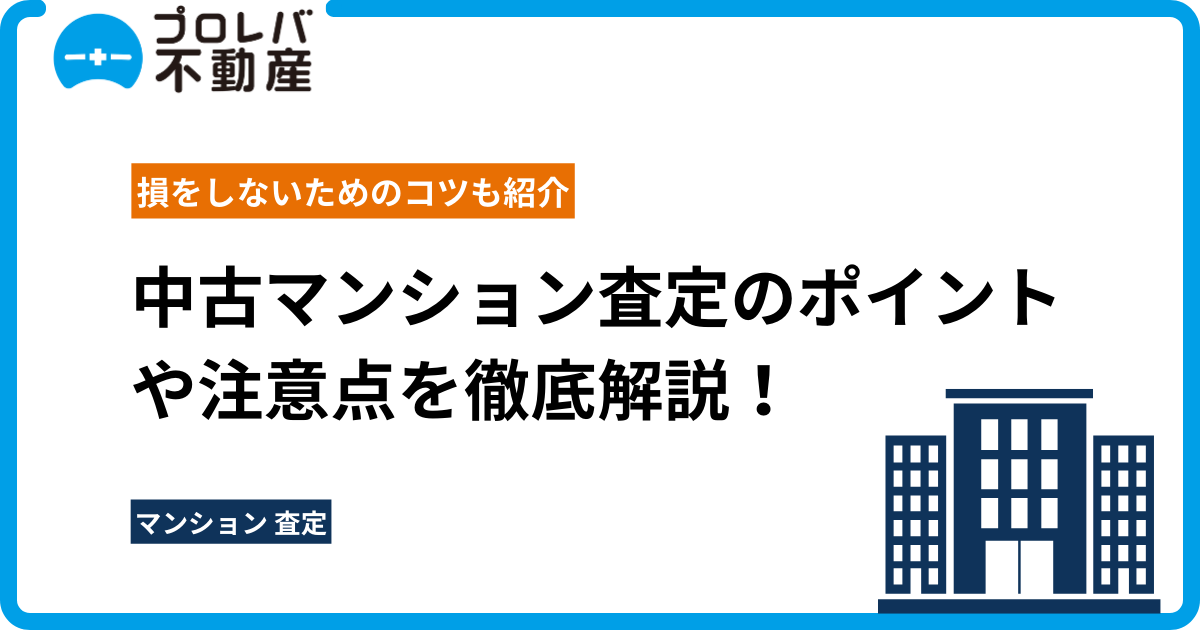 中古マンション査定のポイントや注意点を徹底解説！損をしないためのコツも紹介