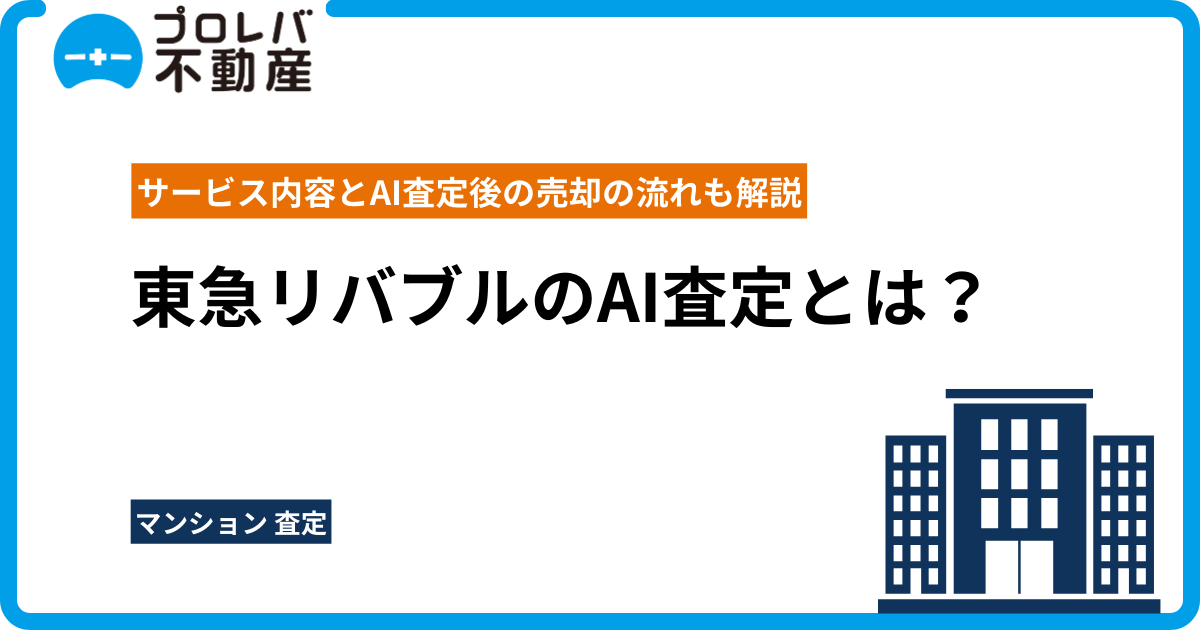 東急リバブルのAI査定とは？サービス内容とAI査定後の売却の流れも解説