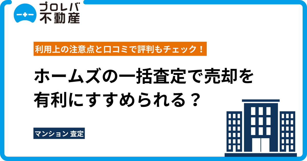 ホームズの一括査定で売却を有利にすすめられる？ 利用上の注意点と口コミで評判もチェック！