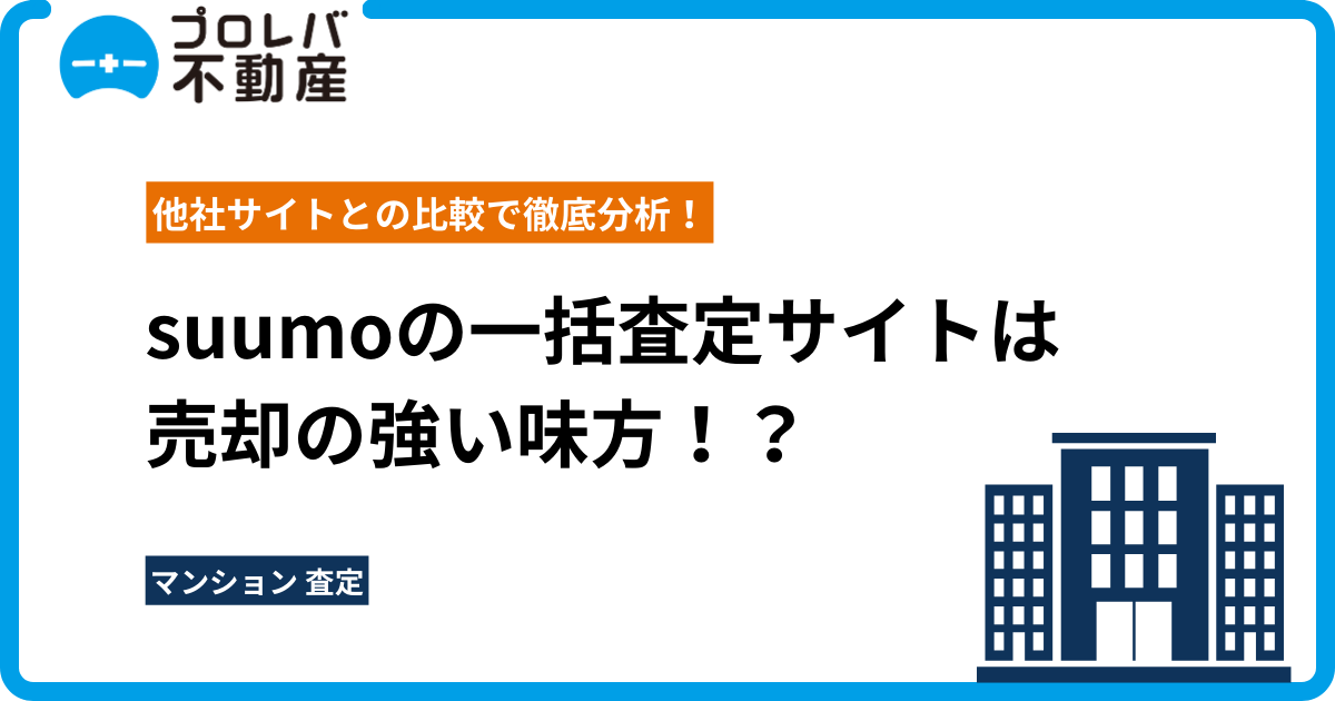 suumoの一括査定サイトは売却の強い味方！？他社サイトとの比較で徹底分析！