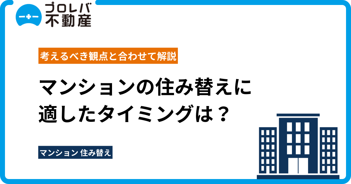 マンションの住み替えに適したタイミングは？考えるべき観点と合わせて解説