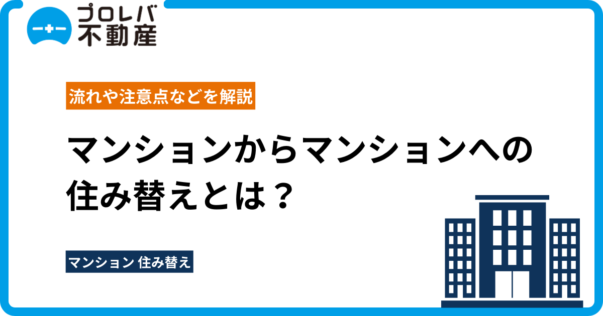 マンションからマンションへの住み替えとは？流れや注意点などを解説