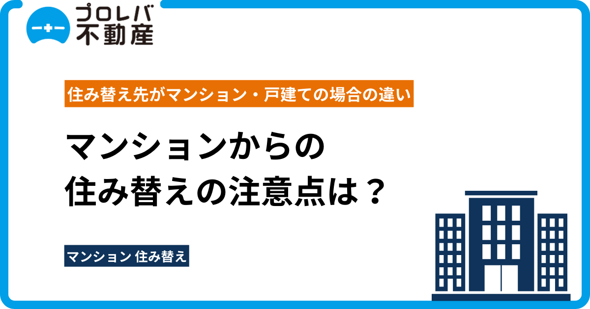 マンションからの住み替えの注意点は？ 住み替え先がマンション・戸建ての場合の違いなどを解説