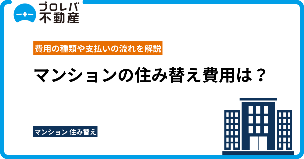 マンションの住み替え費用は？費用の種類や支払いの流れを解説