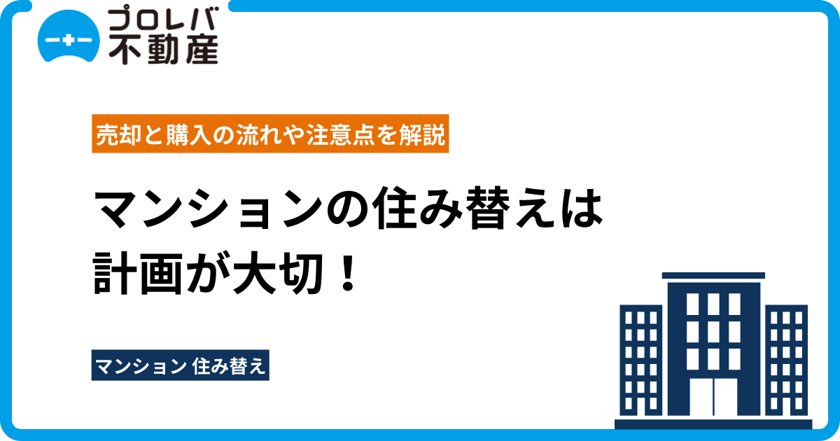 マンションの住み替えは計画が大切！売却と購入の流れや注意点を解説