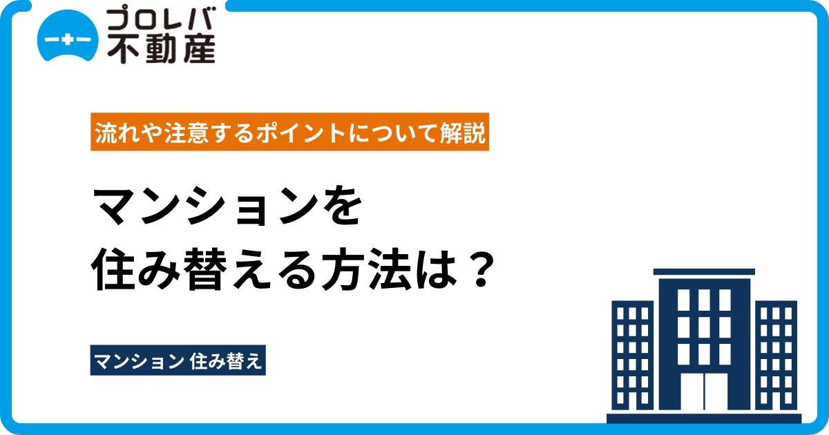 マンションを住み替える方法は？流れや注意するポイントについて解説