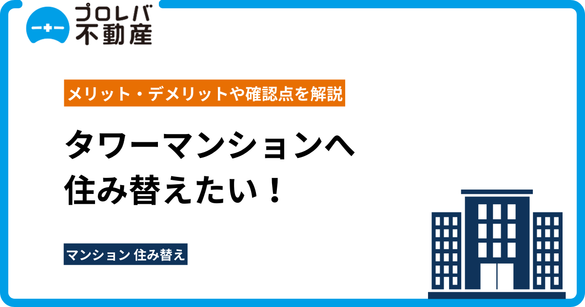 タワーマンションへ住み替えたい！メリット・デメリットや確認点を解説