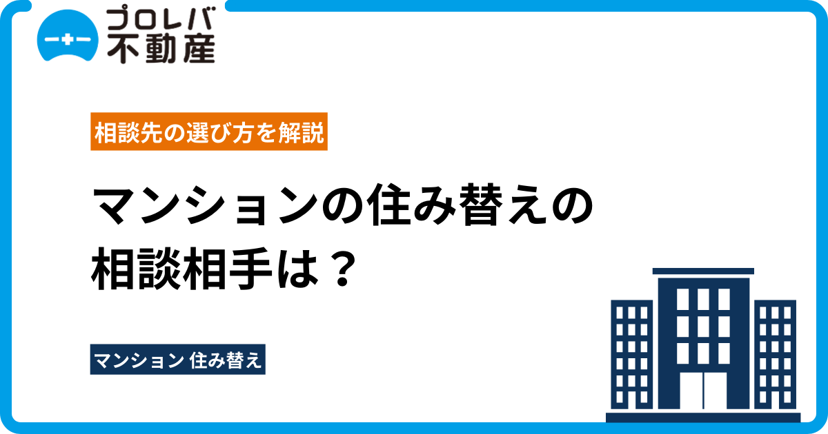 マンションの住み替えの相談相手は？相談先の選び方を解説