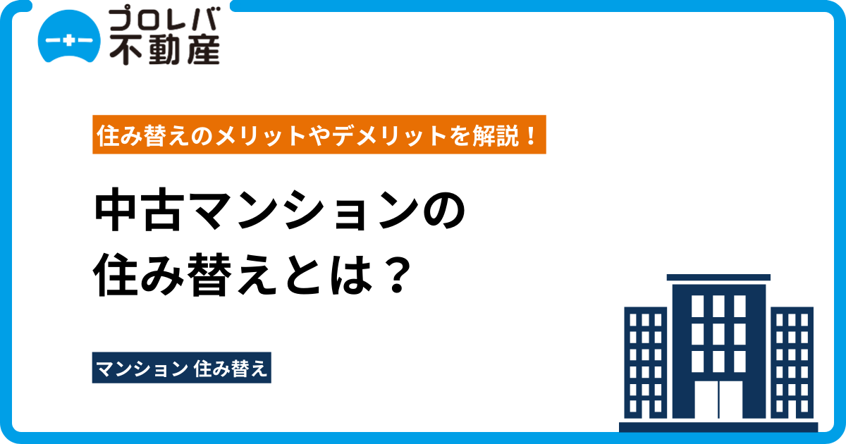 中古マンションの住み替えとは？住み替えのメリットやデメリットを解説！