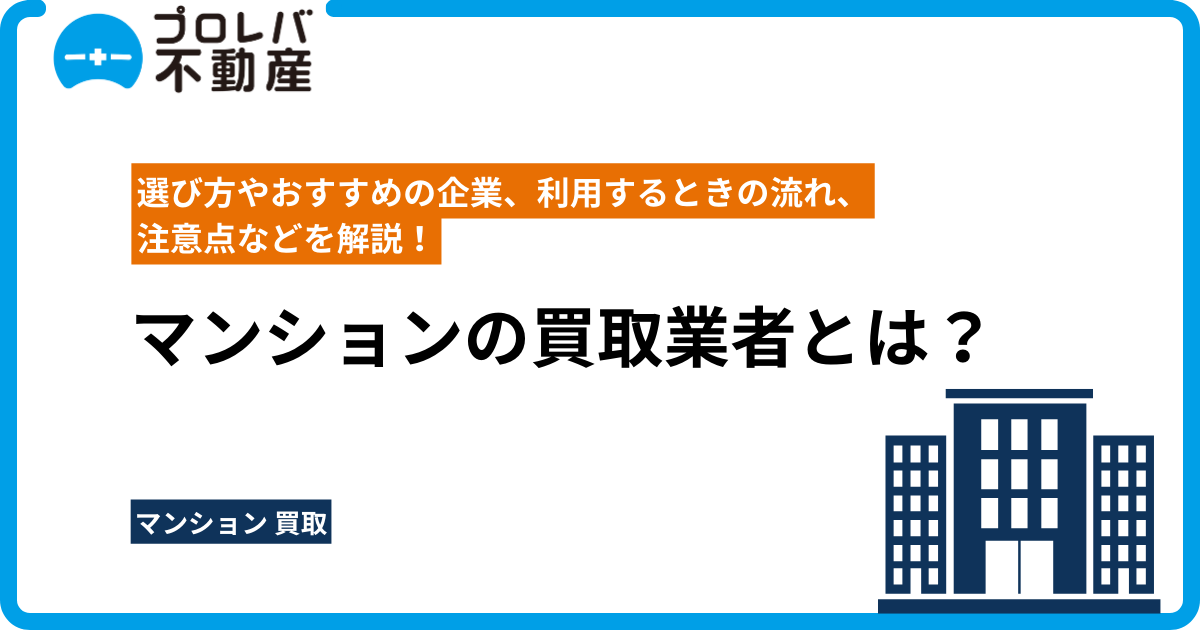 マンションの買取業者とは？ 選び方やおすすめの企業、利用するときの流れ、注意点などを解説！