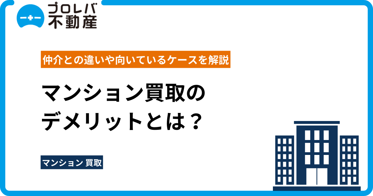 マンション買取のデメリットとは？仲介との違いや向いているケースを解説