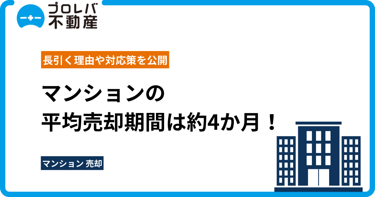 マンションの平均売却期間は約4か月！長引く理由や対応策を公開