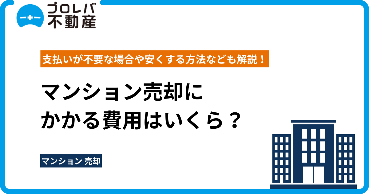 マンション売却にかかる費用はいくら？ 支払いが不要な場合や安くする方法なども解説！