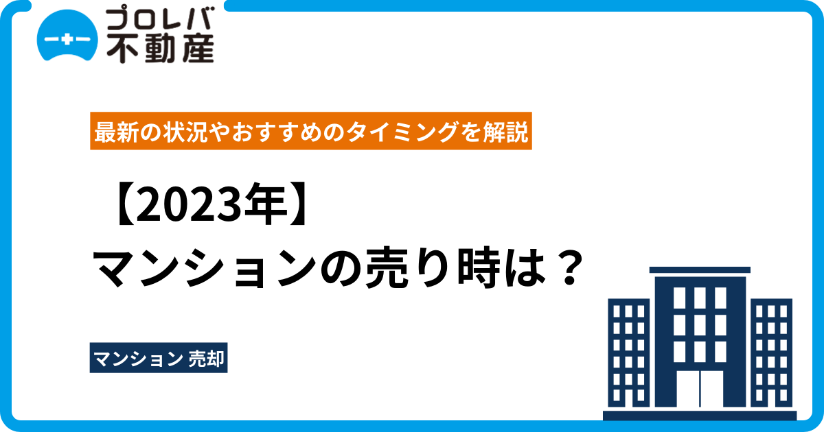 【2023年】マンションの売り時は？最新の状況やおすすめのタイミングを解説