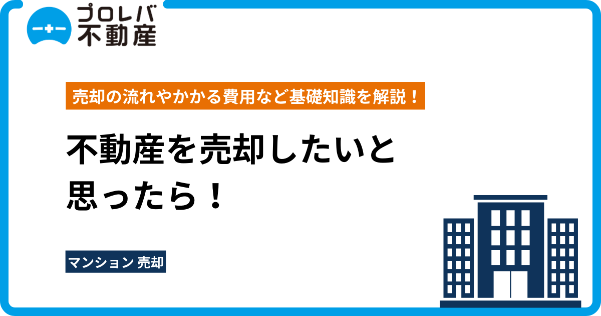 不動産を売却したいと思ったら！ 売却の流れやかかる費用など基礎知識を解説！