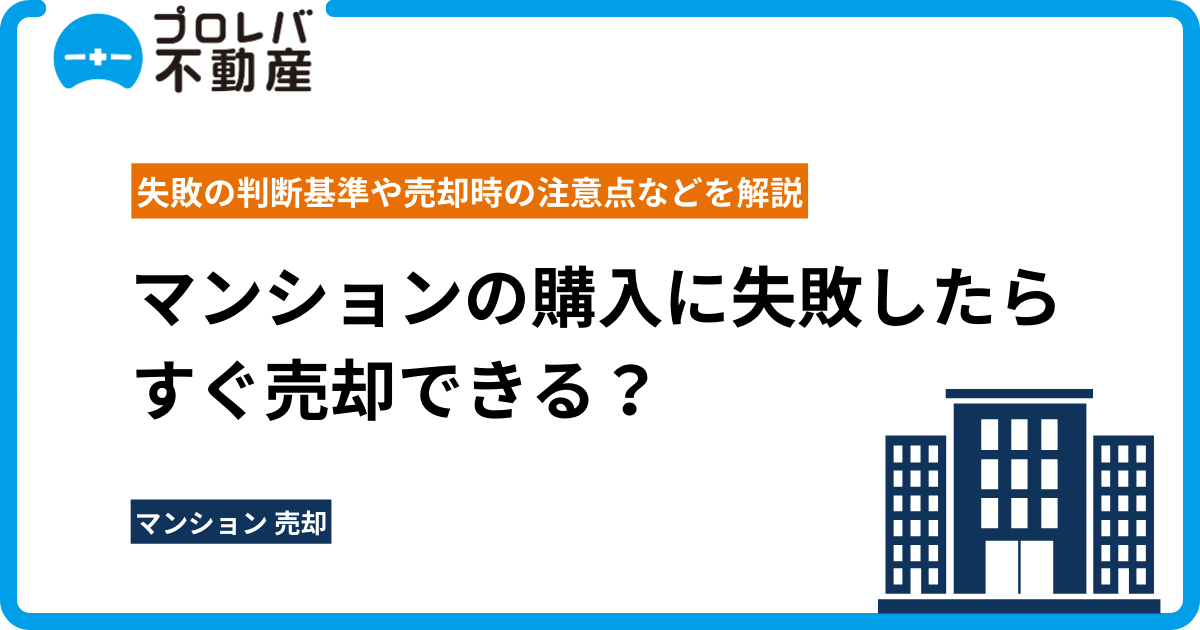 マンションの購入に失敗したらすぐ売却できる？ 失敗の判断基準や売却時の注意点などを解説