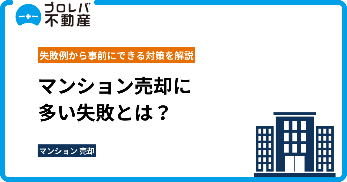 マンション売却に多い失敗とは？失敗例から事前にできる対策を解説