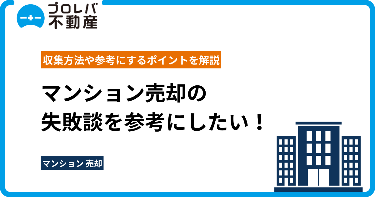 マンション売却の失敗談を参考にしたい！ 収集方法や参考にするポイントを解説