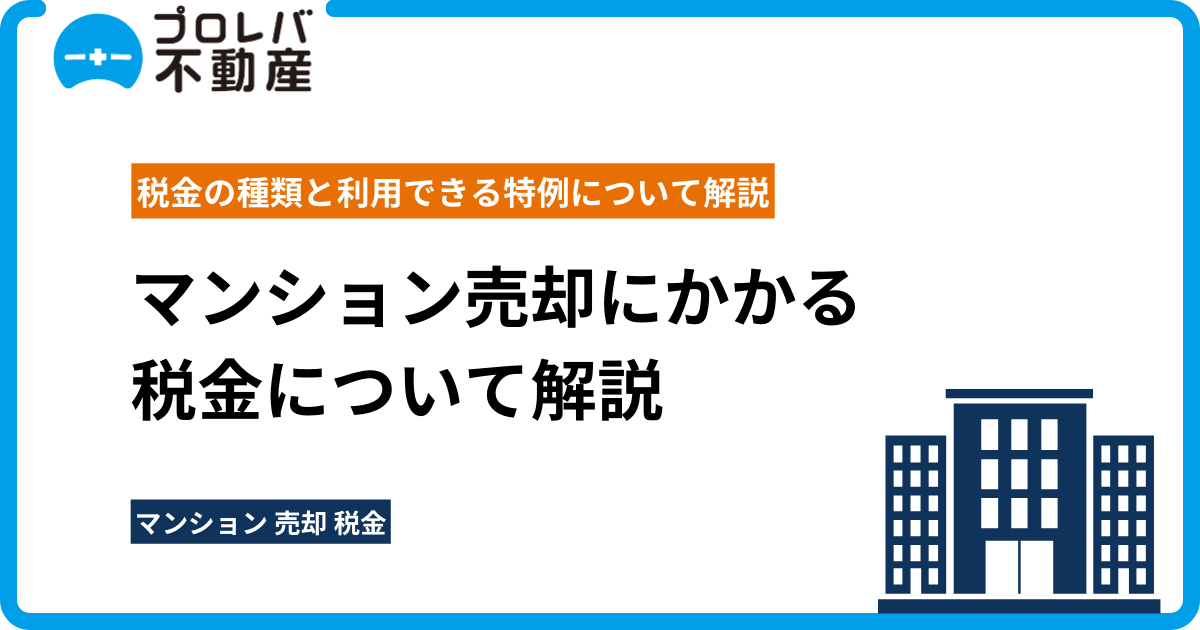 マンション売却にかかる税金の種類と利用できる特例について解説