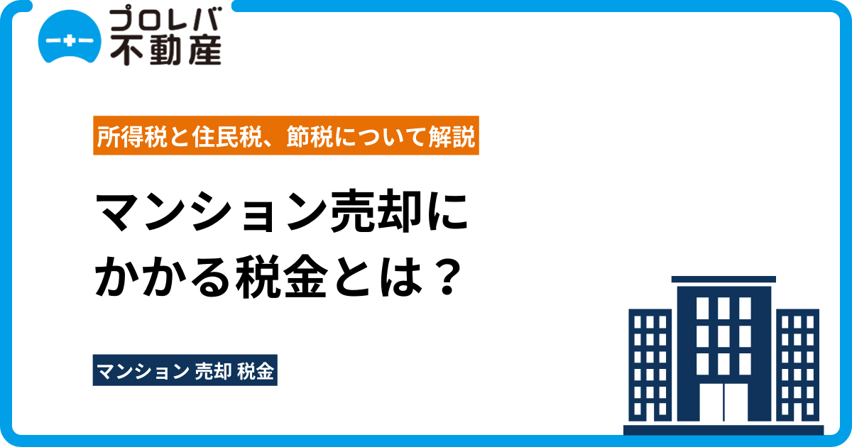 マンション売却にかかる税金とは？所得税と住民税、節税について解説