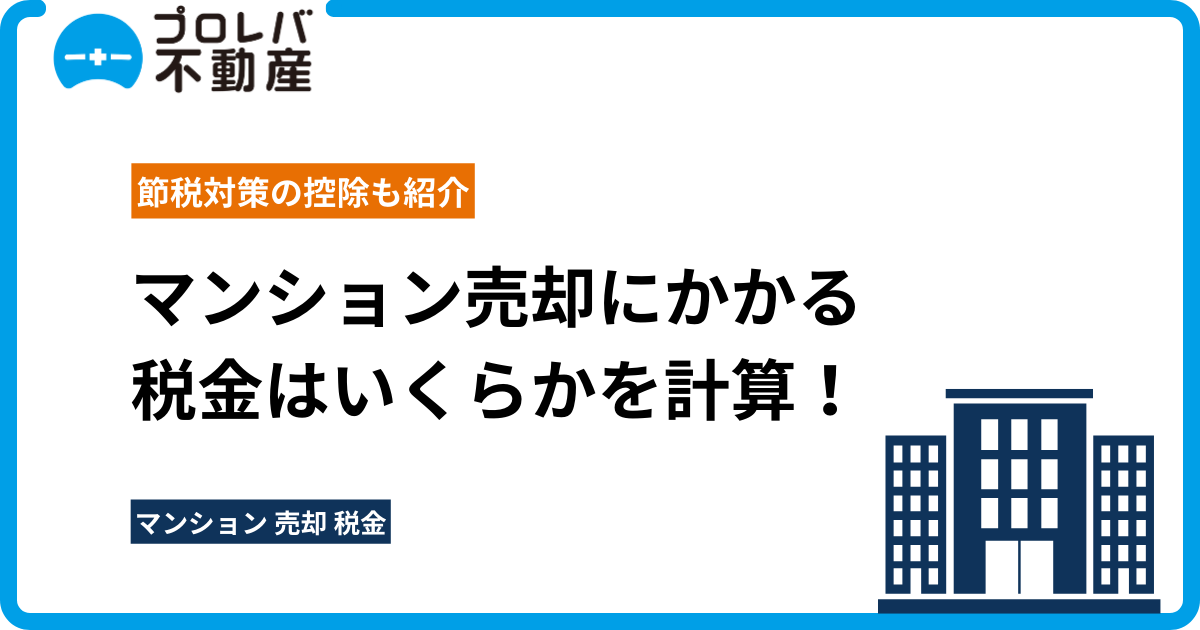 マンション売却にかかる税金はいくらかを計算！節税対策の控除も紹介