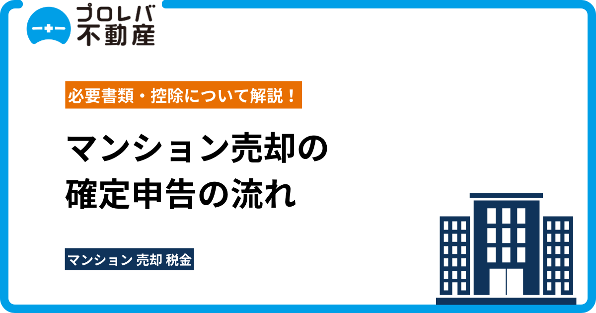 マンション売却の確定申告の流れや必要書類・控除について解説！