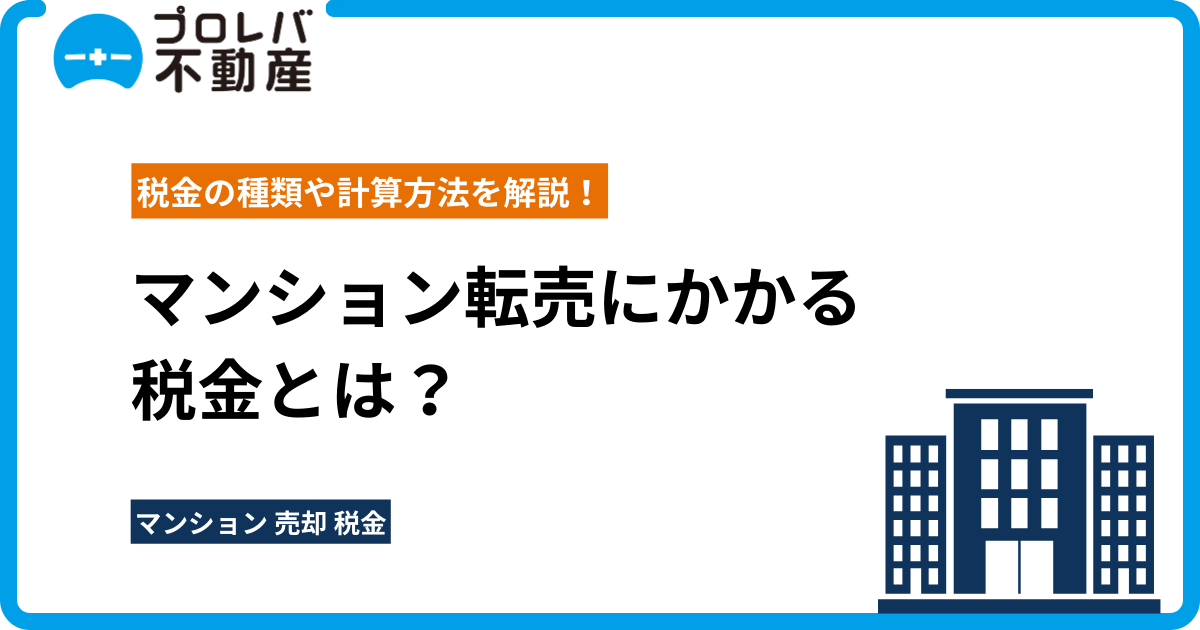 マンション転売にかかる税金とは？税金の種類や計算方法を解説！