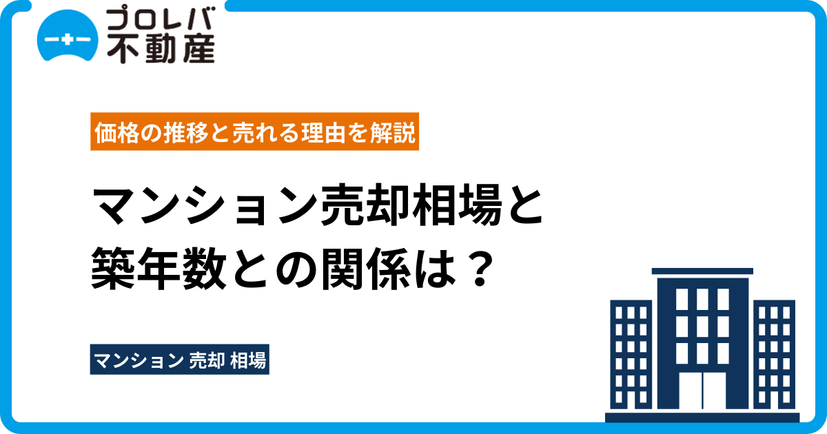 マンション売却相場と築年数との関係は？価格の推移と売れる理由を解説