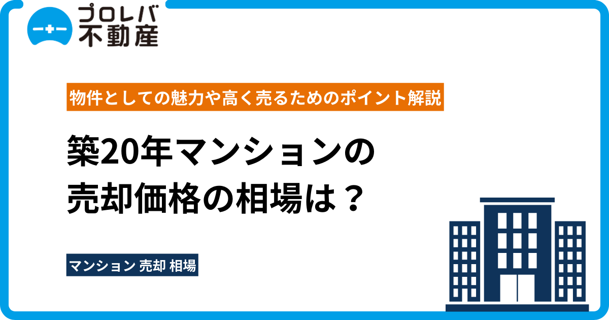 築20年マンションの売却価格の相場は？物件としての魅力や高く売るためのポイント解説