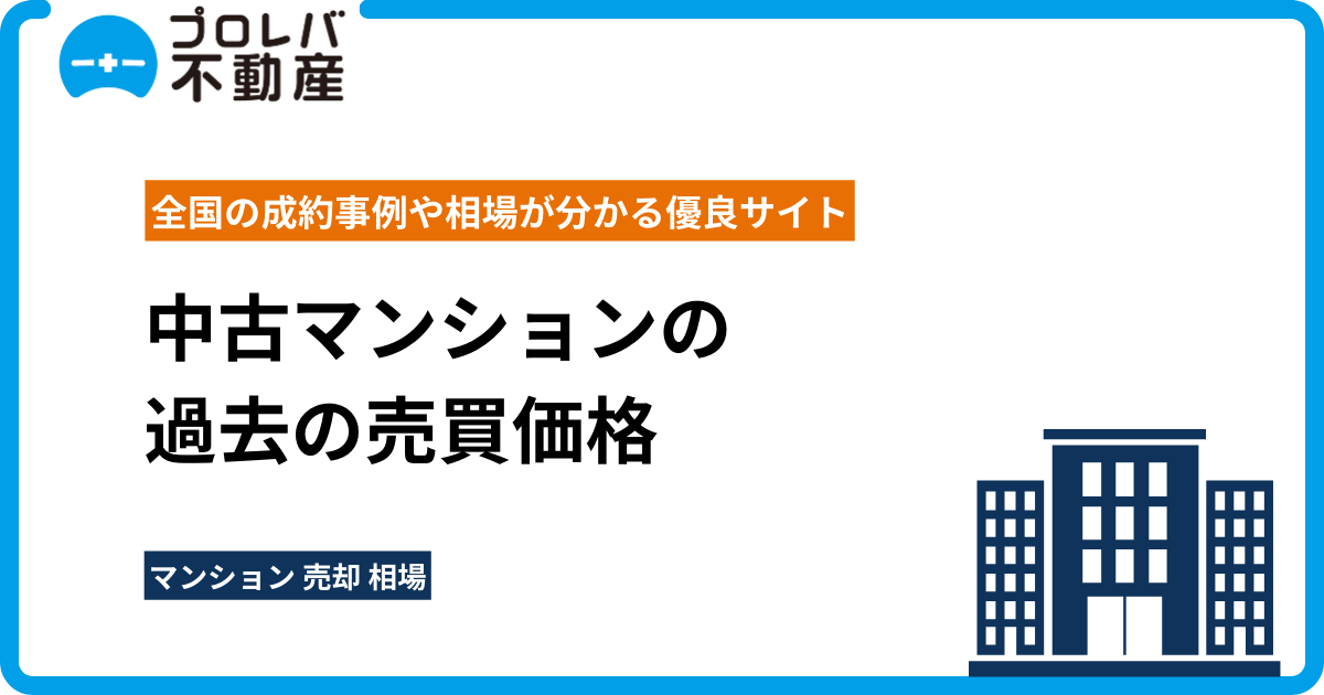 中古マンションの過去の売買価格｜全国の成約事例や相場が分かる優良サイト