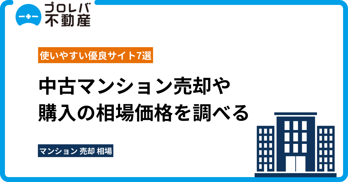 中古マンション売却や購入の相場価格を調べる｜使いやすい優良サイト7選