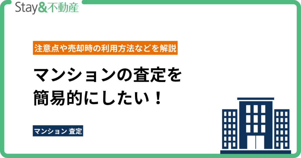 マンションの査定を簡易的にしたい！注意点や売却時の利用方法などを解説