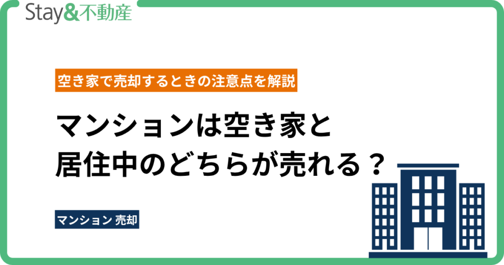 マンションは空き家と居住中のどちらが売れる？ 空き家で売却するときの注意点を解説