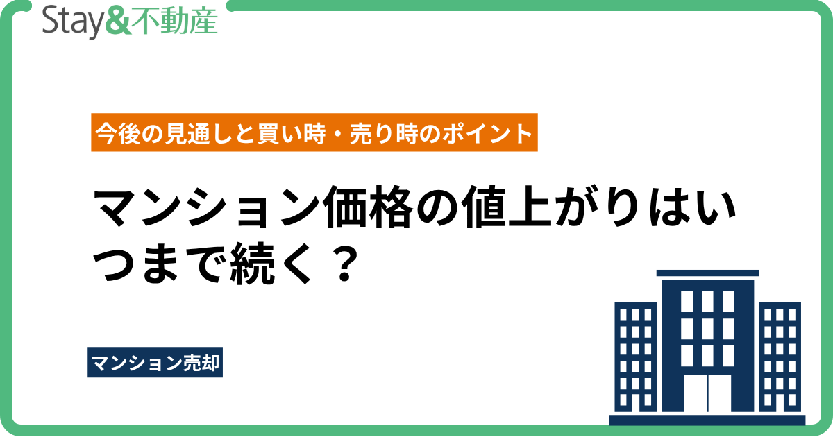 マンション価格の値上がりはいつまで続く？今後の見通しと買い時・売り時のポイントを徹底解説