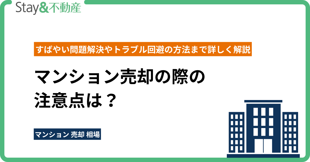 マンション売却の際の注意点は？ すばやい問題解決やトラブル回避の方法まで詳しく解説