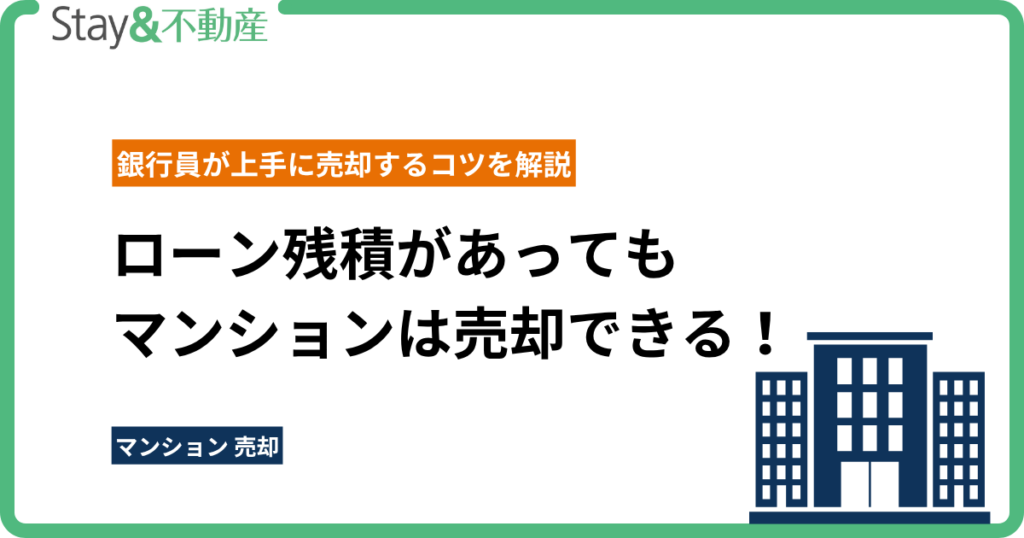 ローン残積があってもマンションは売却できる！銀行員が上手に売却するコツを解説