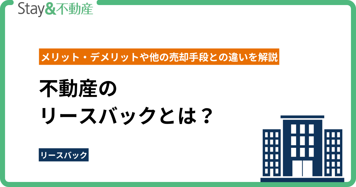 不動産のリースバックとは？ メリット・デメリットや他の売却手段との違いを解説