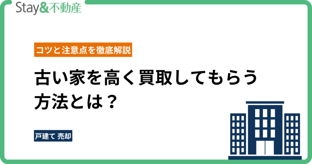 古い家を高く買取してもらう方法とは？コツと注意点を徹底解説