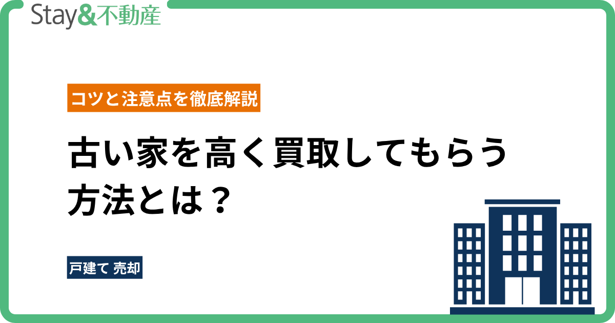 古い家を高く買取してもらう方法とは？コツと注意点を徹底解説