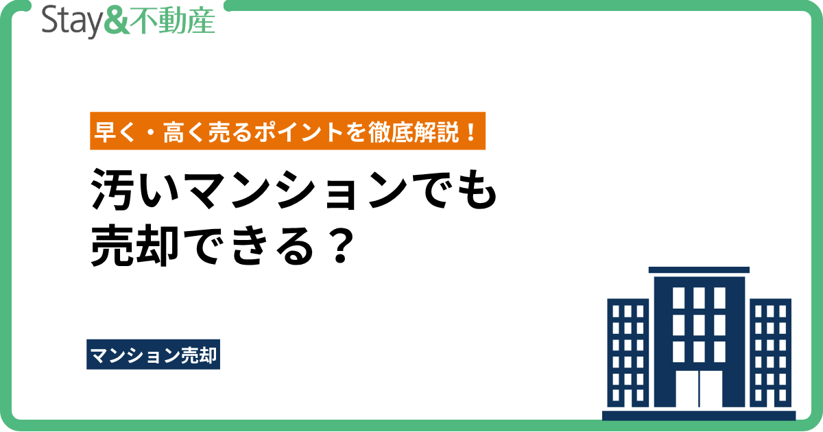汚いマンションでも売却できる？早く・高く売るポイントを徹底解説！